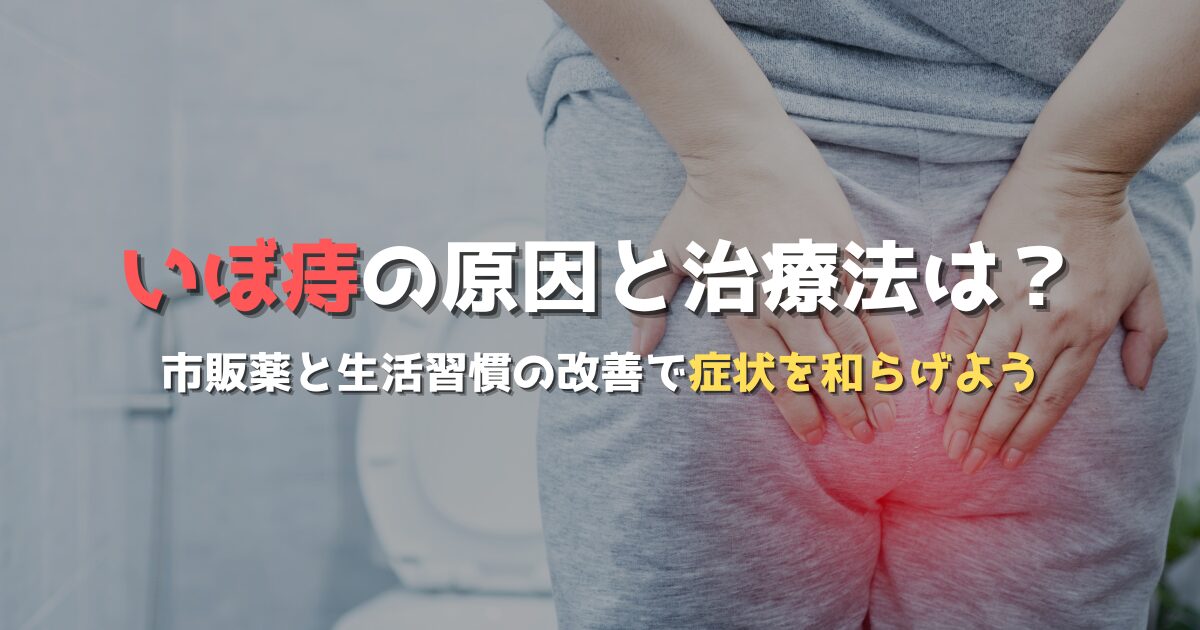 いぼ痔の原因と治療法は？市販薬と生活習慣の改善で症状を和らげよう