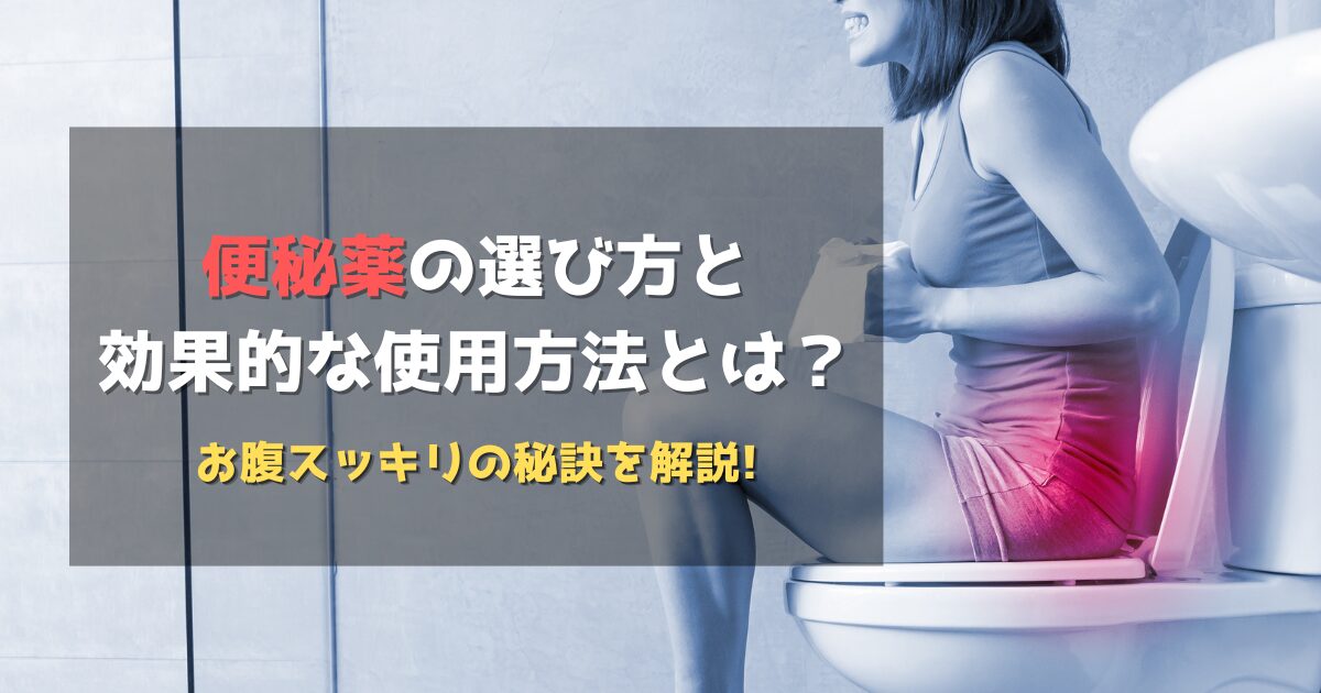 便秘薬の選び方と効果的な使用方法とは？お腹スッキリの秘訣を解説