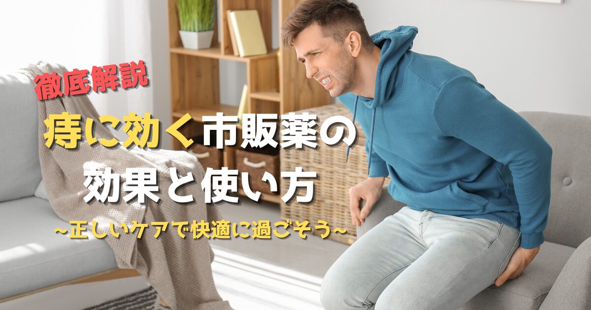 痔に効く市販薬の効果と使い方を徹底解説！正しいケアで快適に過ごそう