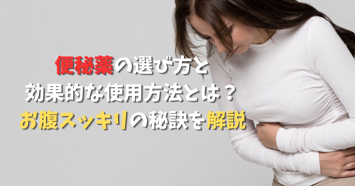 便秘薬の選び方と効果的な使用方法とは？お腹スッキリの秘訣を解説