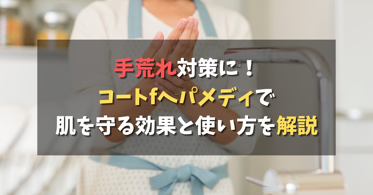 手荒れ対策に！コートfヘパメディで肌を守る効果と使い方を解説